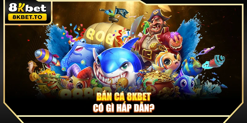 Bắn cá 8KBET có gì hấp dẫn?