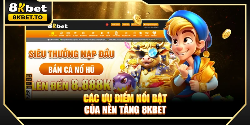 Các ưu điểm nổi bật của nền tảng 8KBET