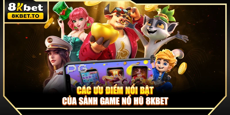 Các ưu điểm nổi bật của sảnh game nổ hũ 8KBET