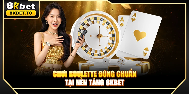 Chơi Roulette đúng chuẩn tại nền tảng 8KBET