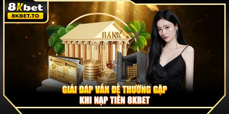 Giải đáp vấn đề thường gặp khi nạp tiền 8KBET