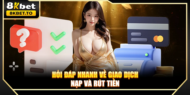 Hỏi đáp nhanh về giao dịch nạp và rút tiền