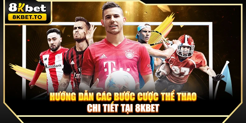 Hướng dẫn các bước cược thể thao chi tiết tại 8KBET