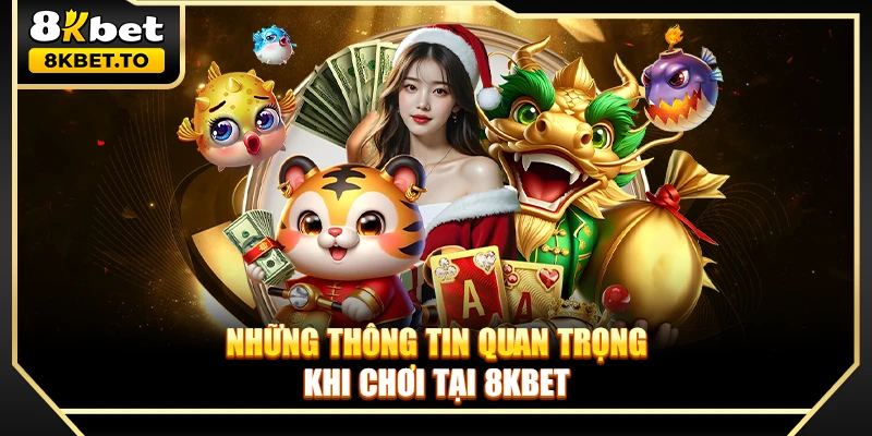 Những thông tin quan trọng khi chơi tại 8KBET